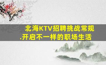 北海KTV招聘挑战常规.开启不一样的职场生活