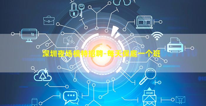 深圳夜场模特招聘-每天保底一个班