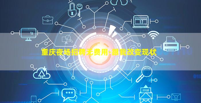 重庆夜场招聘无费用-跟我改变现状